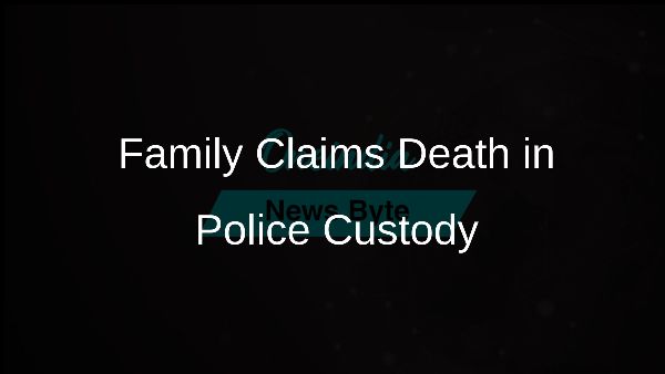 Family Claims Death in Police Custody Family Claims Death in Police Custody