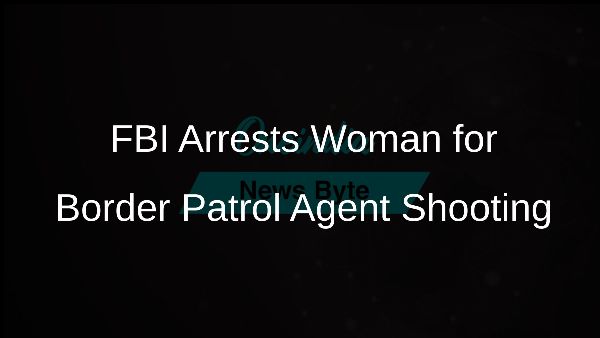 FBI Arrests Woman for Border Patrol Agent Shooting FBI Arrests Woman for Border Patrol Agent Shooting