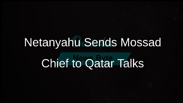 Netanyahu Sends Mossad Chief to Qatar Talks
