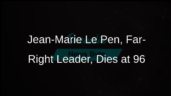 Jean-Marie Le Pen, Far-Right Leader, Dies at 96