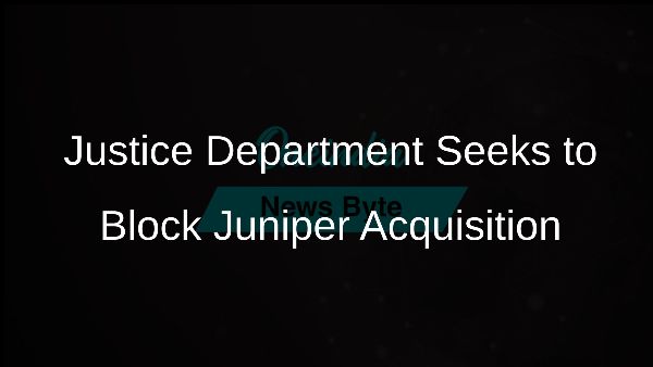 Justice Department Seeks to Block Juniper Acquisition