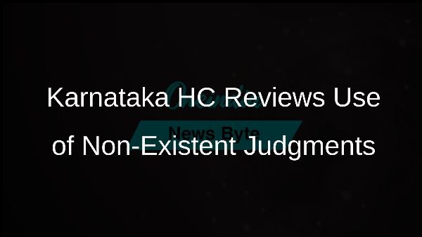 Karnataka HC Reviews Use of Non-Existent Judgments