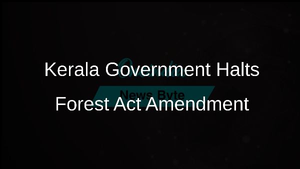 Kerala Government Halts Forest Act Amendment Kerala Government Halts Forest Act Amendment