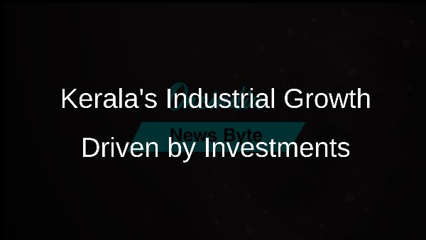 Keralas Industrial Growth Driven by Investments Keralas Industrial Growth Driven by Investments