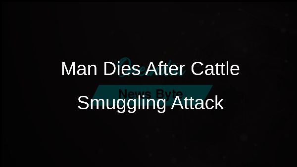 Man Dies After Cattle Smuggling Attack