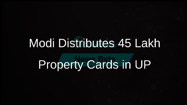 Modi Distributes 45 Lakh Property Cards in UP