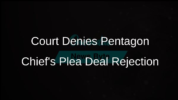 Court Denies Pentagon Chiefs Plea Deal Rejection