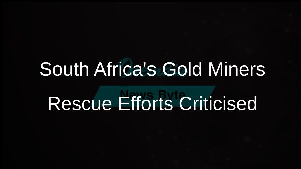 South Africas Gold Miners Rescue Efforts Criticised