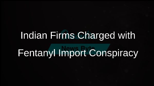 Indian Firms Charged with Fentanyl Import Conspiracy