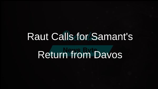 Raut Calls for Samants Return from Davos