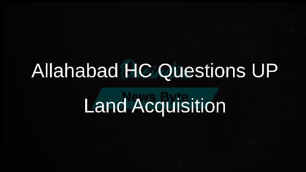 Allahabad HC Questions UP Land Acquisition