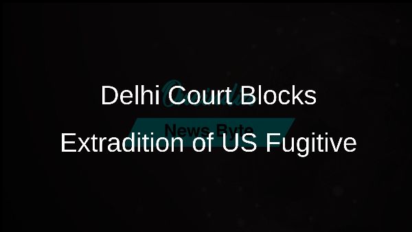 Delhi Court Blocks Extradition of US Fugitive