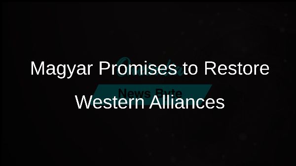 Magyar Promises to Restore Western Alliances Magyar Promises to Restore Western Alliances