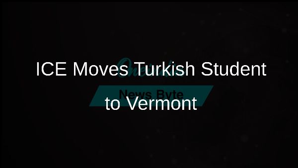 ICE Moves Turkish Student to Vermont