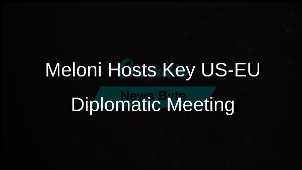 Meloni Hosts Key US-EU Diplomatic Meeting
