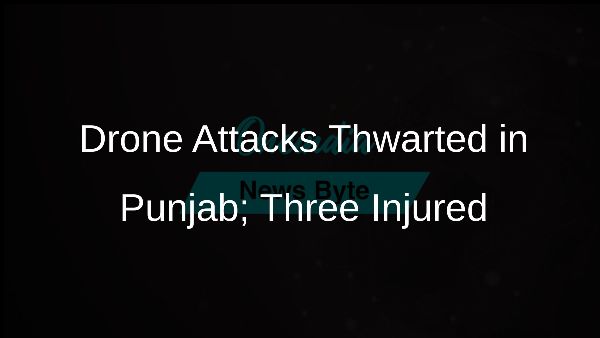 Drone Attacks Thwarted in Punjab; Three Injured