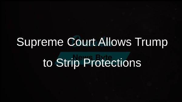 Supreme Court Allows Trump to Strip Protections Supreme Court Allows Trump to Strip Protections