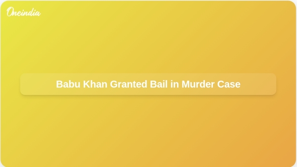 Babu Khan Granted Bail in Murder Case