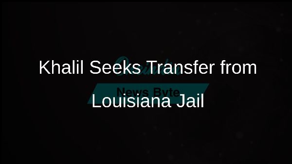 Khalil Seeks Transfer from Louisiana Jail