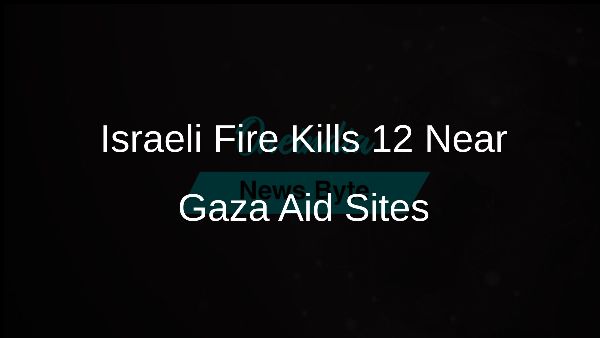 Israeli Fire Kills 12 Near Gaza Aid Sites