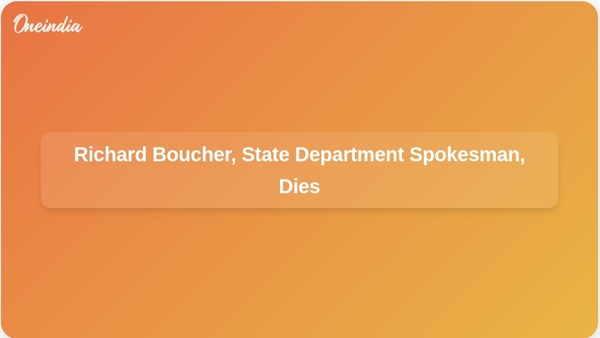Richard Boucher, State Department Spokesman, Dies