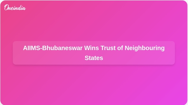 AIIMS-Bhubaneswar Wins Trust of Neighbouring States AIIMS-Bhubaneswar Wins Trust of Neighbouring States