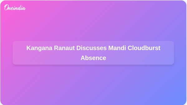 Kangana Ranaut Discusses Mandi Cloudburst Absence