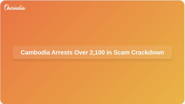 Cambodia Arrests Over 2,100 in Scam Crackdown