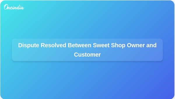 Dispute Resolved Between Sweet Shop Owner and Customer