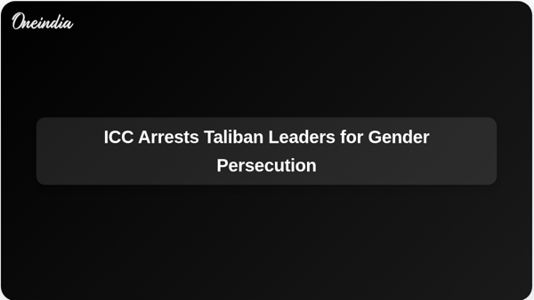 ICC Arrests Taliban Leaders for Gender Persecution ICC Arrests Taliban Leaders for Gender Persecution