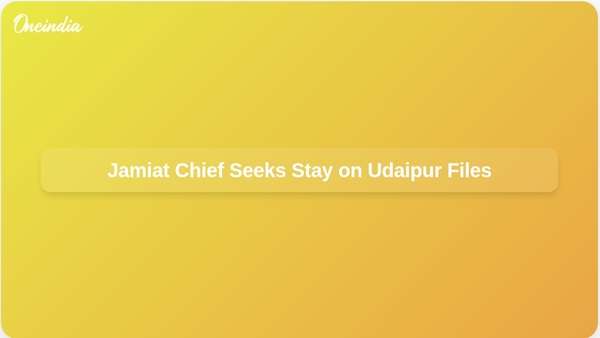 Jamiat Chief Seeks Stay on Udaipur Files
