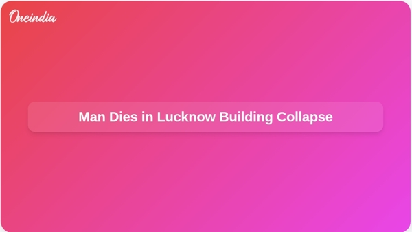Man Dies in Lucknow Building Collapse