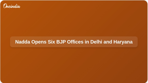 Nadda Opens Six BJP Offices in Delhi and Haryana