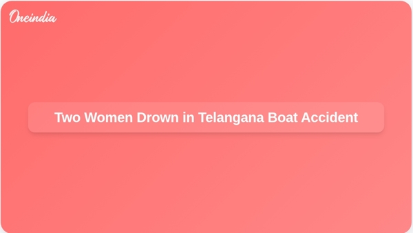 Two Women Drown in Telangana Boat Accident