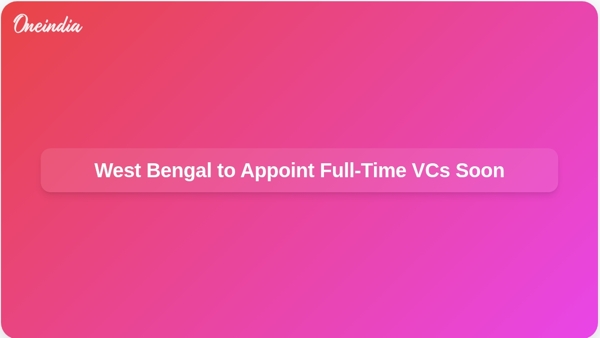 West Bengal to Appoint Full-Time VCs Soon
