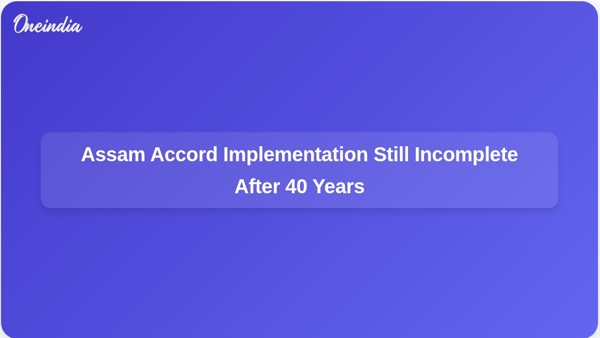 Assam Accord Implementation Still Incomplete After 40 Years
