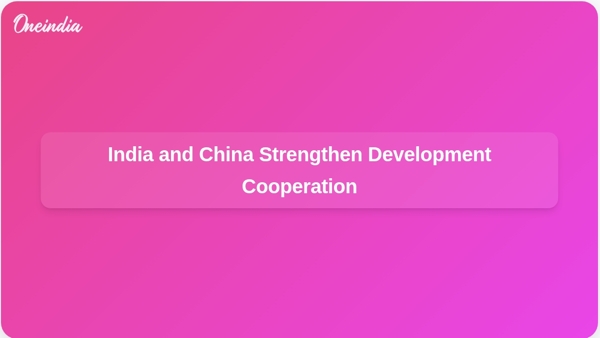 India and China Strengthen Development Cooperation