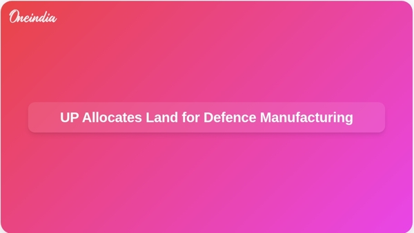 UP Allocates Land for Defence Manufacturing
