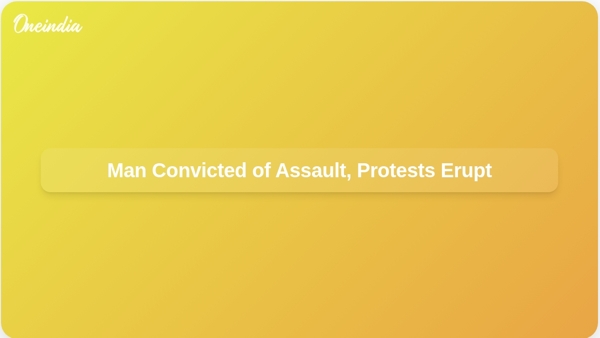 Man Convicted of Assault, Protests Erupt