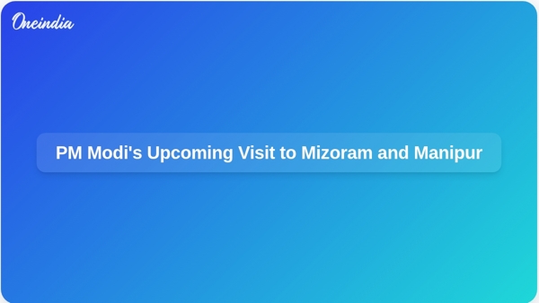 PM Modis Upcoming Visit to Mizoram and Manipur