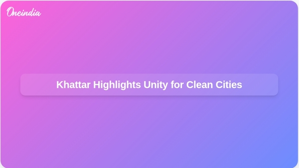 Khattar Highlights Unity for Clean Cities