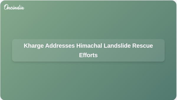 Kharge Addresses Himachal Landslide Rescue Efforts