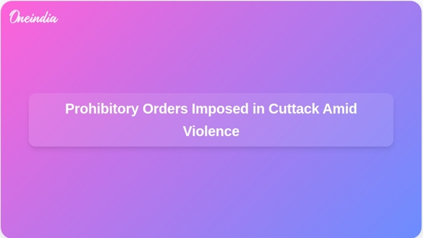 Prohibitory Orders Imposed in Cuttack Amid Violence Prohibitory Orders Imposed in Cuttack Amid Violence