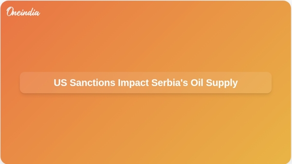 US Sanctions Impact Serbias Oil Supply