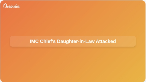 IMC Chiefs Daughter-in-Law Attacked