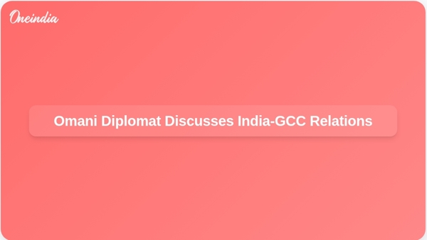 Omani Diplomat Discusses India-GCC Relations Omani Diplomat Discusses India-GCC Relations