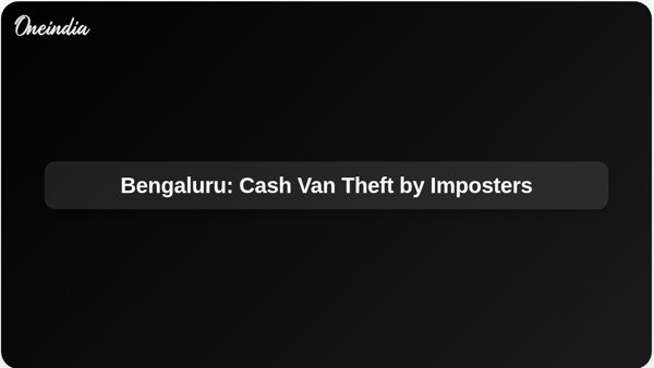 Bengaluru: Cash Van Theft by Imposters