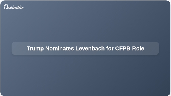 Trump Nominates Levenbach for CFPB Role Trump Nominates Levenbach for CFPB Role