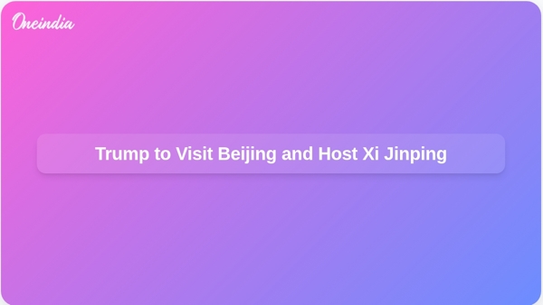 Trump to Visit Beijing and Host Xi Jinping