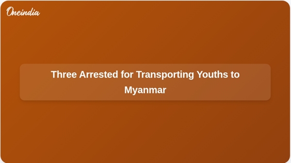 Three Arrested for Transporting Youths to Myanmar